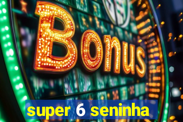 super 6 seninha